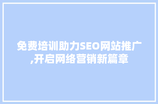 免费培训助力SEO网站推广,开启网络营销新篇章