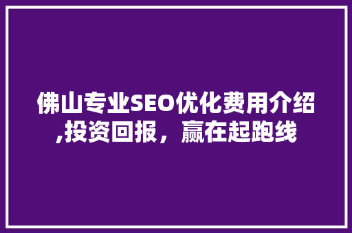 佛山专业SEO优化费用介绍,投资回报，赢在起跑线