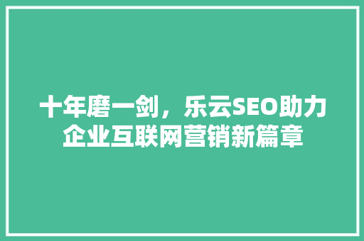 十年磨一剑，乐云SEO助力企业互联网营销新篇章