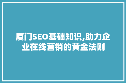 厦门SEO基础知识,助力企业在线营销的黄金法则