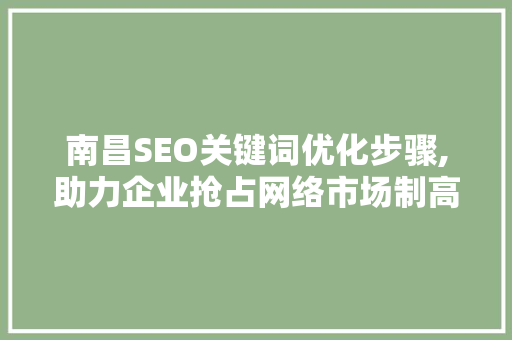 南昌SEO关键词优化步骤,助力企业抢占网络市场制高点