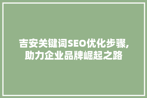 吉安关键词SEO优化步骤,助力企业品牌崛起之路