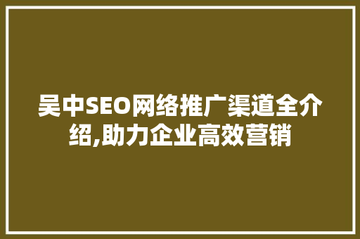 吴中SEO网络推广渠道全介绍,助力企业高效营销