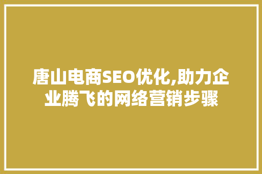 唐山电商SEO优化,助力企业腾飞的网络营销步骤