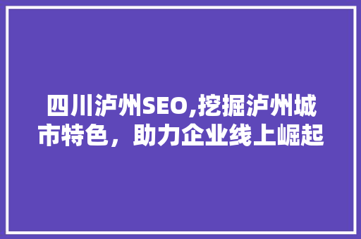 四川泸州SEO,挖掘泸州城市特色，助力企业线上崛起