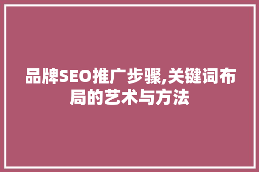 品牌SEO推广步骤,关键词布局的艺术与方法