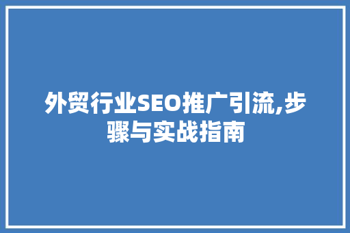 外贸行业SEO推广引流,步骤与实战指南