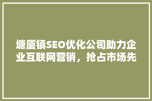 塘厦镇SEO优化公司助力企业互联网营销，抢占市场先机