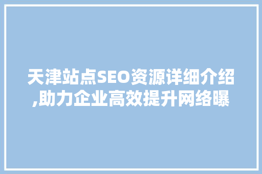 天津站点SEO资源详细介绍,助力企业高效提升网络曝光度