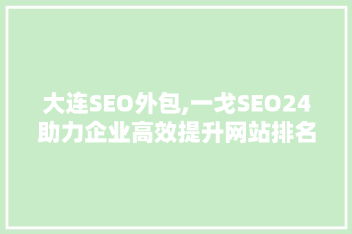 大连SEO外包,一戈SEO24助力企业高效提升网站排名