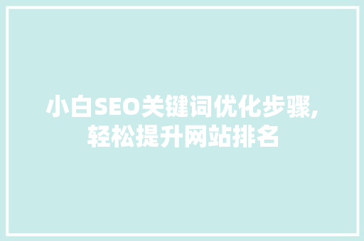 小白SEO关键词优化步骤,轻松提升网站排名