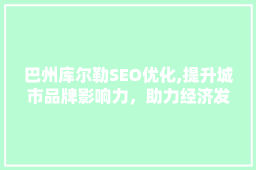 巴州库尔勒SEO优化,提升城市品牌影响力，助力经济发展