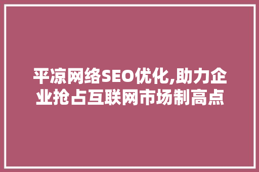 平凉网络SEO优化,助力企业抢占互联网市场制高点