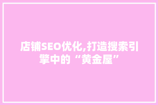 店铺SEO优化,打造搜索引擎中的“黄金屋”