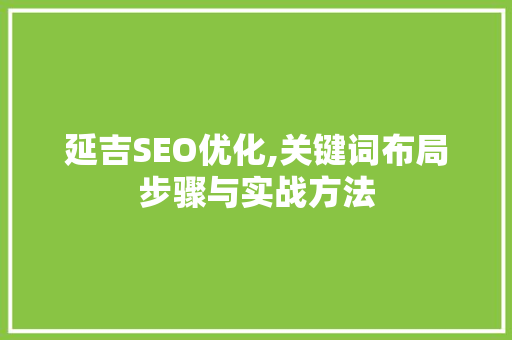 延吉SEO优化,关键词布局步骤与实战方法