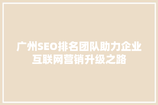 广州SEO排名团队助力企业互联网营销升级之路