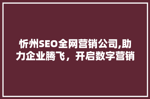 忻州SEO全网营销公司,助力企业腾飞，开启数字营销新时代