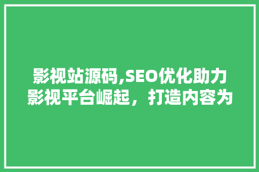 影视站源码,SEO优化助力影视平台崛起，打造内容为王的新生态