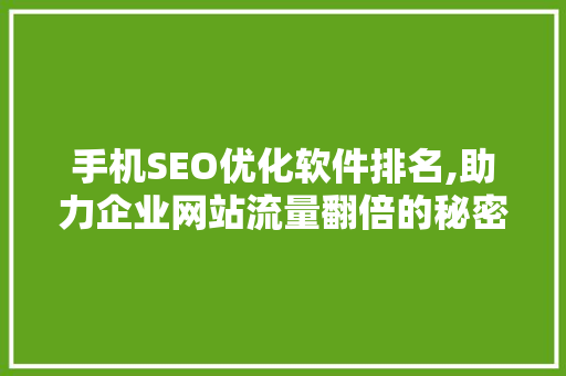 手机SEO优化软件排名,助力企业网站流量翻倍的秘密武器