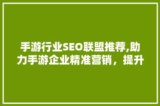 手游行业SEO联盟推荐,助力手游企业精准营销，提升品牌影响力