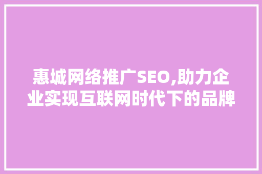 惠城网络推广SEO,助力企业实现互联网时代下的品牌崛起