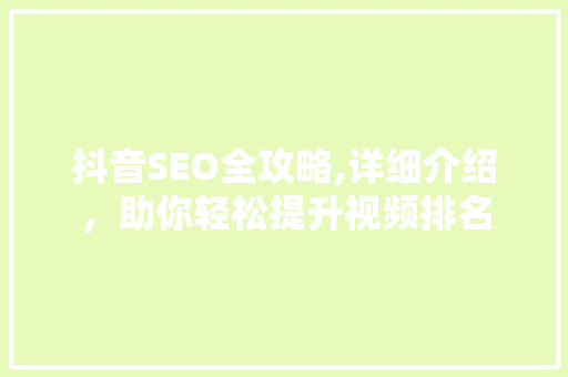 抖音SEO全攻略,详细介绍，助你轻松提升视频排名