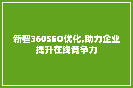 新疆360SEO优化,助力企业提升在线竞争力