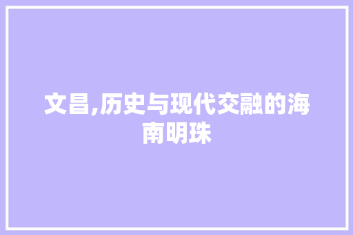 文昌,历史与现代交融的海南明珠