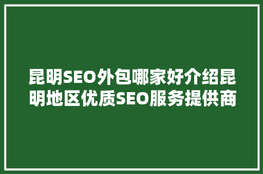 昆明SEO外包哪家好介绍昆明地区优质SEO服务提供商