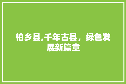 柏乡县,千年古县，绿色发展新篇章