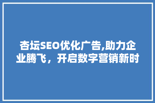杏坛SEO优化广告,助力企业腾飞，开启数字营销新时代