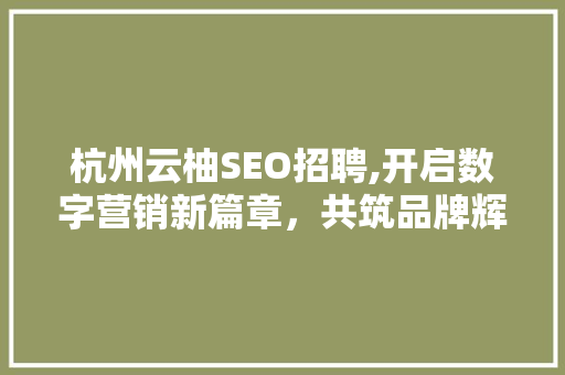 杭州云柚SEO招聘,开启数字营销新篇章，共筑品牌辉煌