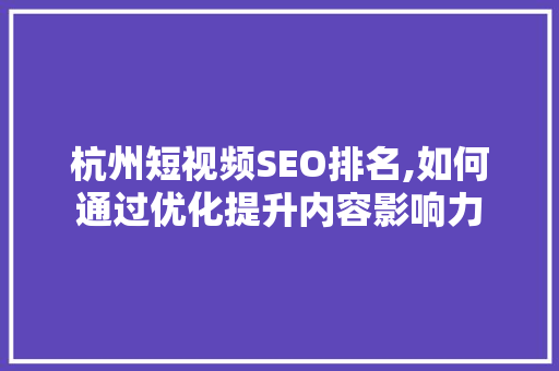 杭州短视频SEO排名,如何通过优化提升内容影响力