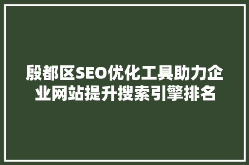 殷都区SEO优化工具助力企业网站提升搜索引擎排名