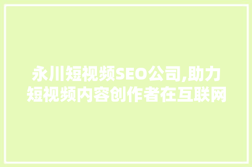 永川短视频SEO公司,助力短视频内容创作者在互联网浪潮中乘风破浪