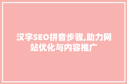 汉字SEO拼音步骤,助力网站优化与内容推广