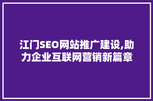 江门SEO网站推广建设,助力企业互联网营销新篇章