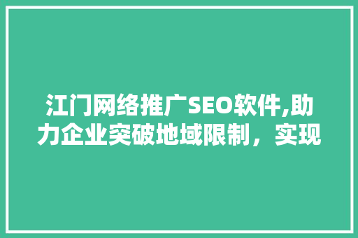 江门网络推广SEO软件,助力企业突破地域限制，实现线上崛起