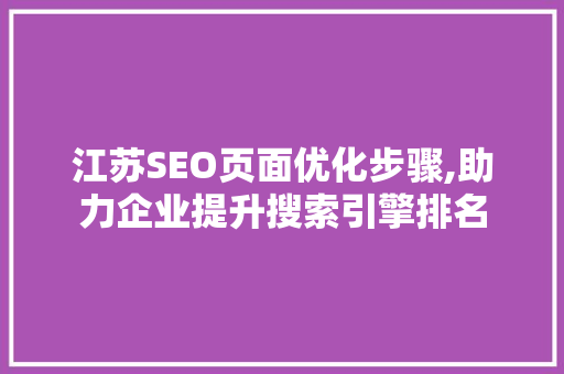 江苏SEO页面优化步骤,助力企业提升搜索引擎排名