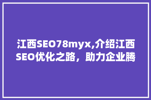 江西SEO78myx,介绍江西SEO优化之路，助力企业腾飞