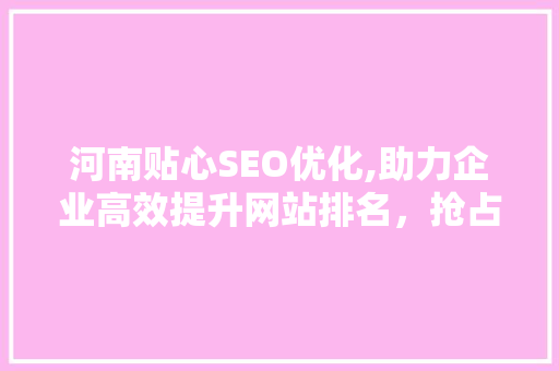 河南贴心SEO优化,助力企业高效提升网站排名，抢占市场先机