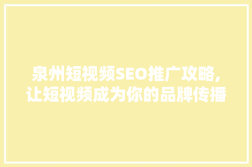 泉州短视频SEO推广攻略,让短视频成为你的品牌传播利器