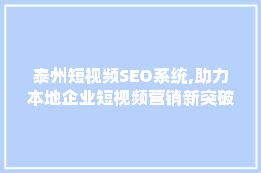 泰州短视频SEO系统,助力本地企业短视频营销新突破