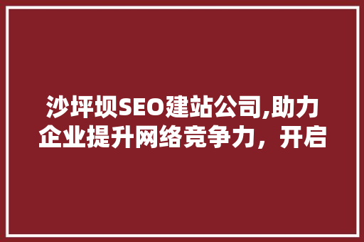 沙坪坝SEO建站公司,助力企业提升网络竞争力，开启数字化新时代
