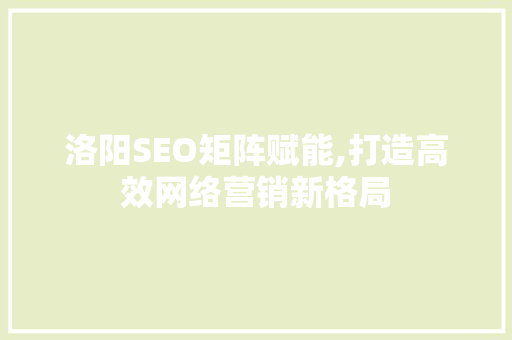 洛阳SEO矩阵赋能,打造高效网络营销新格局
