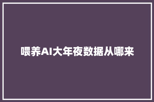 喂养AI大年夜数据从哪来