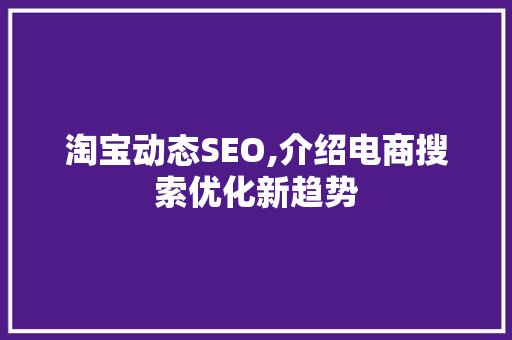 淘宝动态SEO,介绍电商搜索优化新趋势