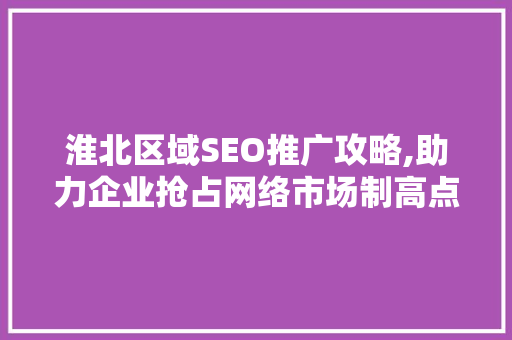 淮北区域SEO推广攻略,助力企业抢占网络市场制高点