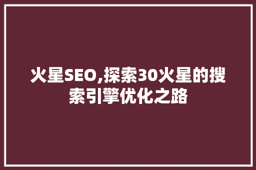 火星SEO,探索30火星的搜索引擎优化之路