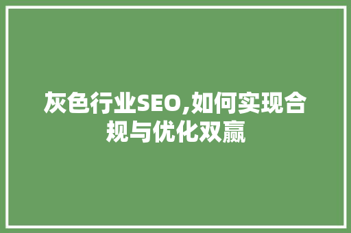 灰色行业SEO,如何实现合规与优化双赢